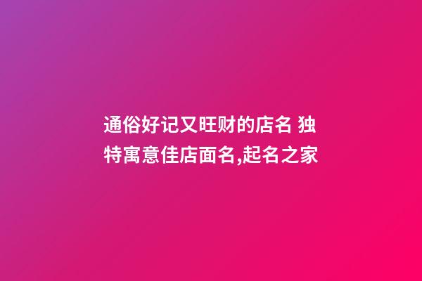 通俗好记又旺财的店名 独特寓意佳店面名,起名之家-第1张-店铺起名-玄机派